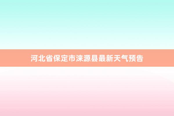 河北省保定市涞源县最新天气预告