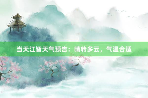 当天江皆天气预告：晴转多云，气温合适